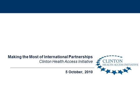 5 October, 2010 Making the Most of International Partnerships Clinton Health Access Initiative.