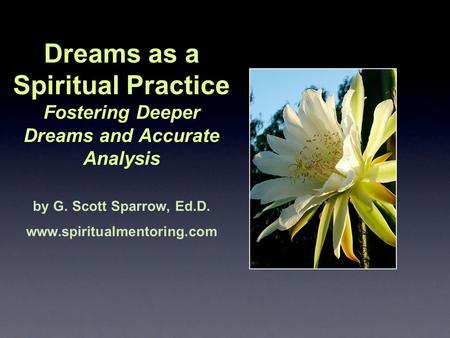 Dreams as a Spiritual Practice Fostering Deeper Dreams and Accurate Analysis by G. Scott Sparrow, Ed.D. www.spiritualmentoring.com.