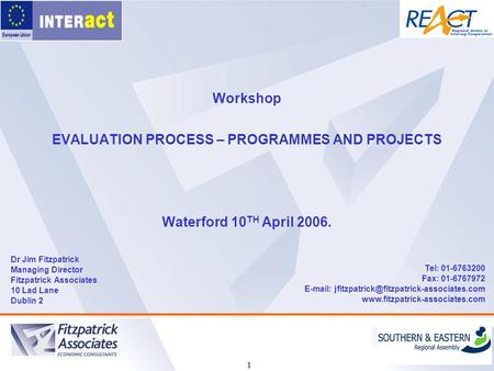 1 Workshop EVALUATION PROCESS – PROGRAMMES AND PROJECTS Waterford 10 TH April 2006. Dr Jim Fitzpatrick Managing Director Fitzpatrick Associates 10 Lad.