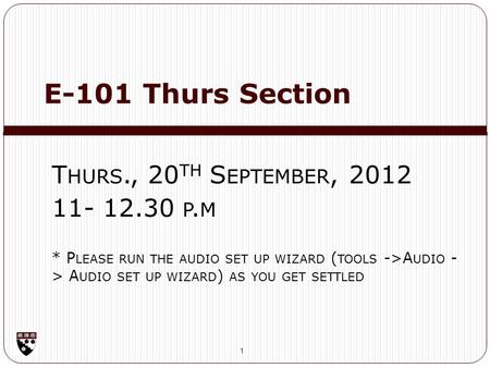 E-101 Thurs Section 1 T HURS., 20 TH S EPTEMBER, 2012 11- 12.30 P. M * P LEASE RUN THE AUDIO SET UP WIZARD ( TOOLS ->A UDIO - > A UDIO SET UP WIZARD )