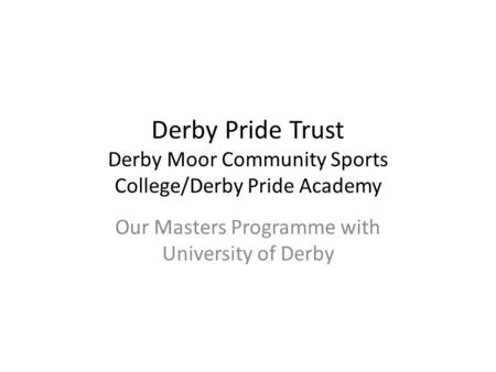 Derby Pride Trust Derby Moor Community Sports College/Derby Pride Academy Our Masters Programme with University of Derby.