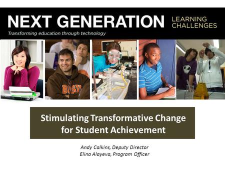 Stimulating Transformative Change for Student Achievement September, 2011 Andy Calkins, Deputy Director Elina Alayeva, Program Officer.