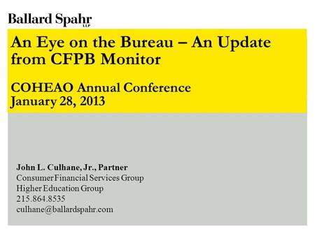 The CFPB Is Coming! The CFPB Is Coming! NCHER Knowledge Symposium November 7, 2012 John L. Culhane, Jr., Partner Consumer Financial Services Group Higher.