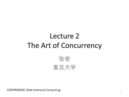 Lecture 2 The Art of Concurrency 张奇 复旦大学 COMP630030 Data Intensive Computing 1.