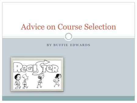 BY BUFFIE EDWARDS Advice on Course Selection. College Class Selection Tips Consider Long and Short Term, Be Flexible Course selection is an important.