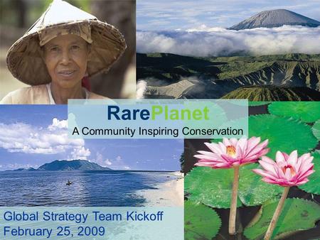 RarePlanet A Community Inspiring Conservation Global Strategy Team Kickoff February 25, 2009.