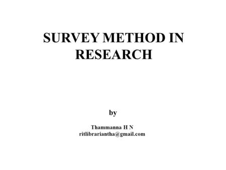 By Thammanna H N ritlibrariantha@gmail.com SURVEY METHOD IN RESEARCH by Thammanna H N ritlibrariantha@gmail.com.