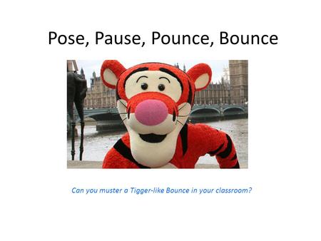 Pose, Pause, Pounce, Bounce Can you muster a Tigger-like Bounce in your classroom?