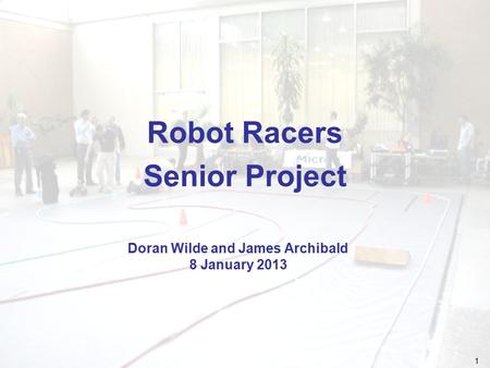 1 Robot Racers Senior Project Doran Wilde and James Archibald 8 January 2013.