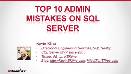 Kevin Kline Director of Engineering Services, SQL Sentry SQL Server MVP since 2003 Twitter, FB, LI: KEKline Blog: