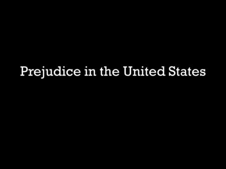 Prejudice in the United States. Take notes from the slides. Copy the notes in red. Write the notes in blue in your own words. The words in white are for.