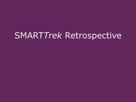 © AAA Club Partners - Proprietary and Confidential – Internal Use Only 1 SMARTTrek Retrospective.