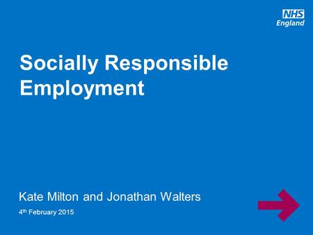 Www.england.nhs.uk Kate Milton and Jonathan Walters Socially Responsible Employment 4 th February 2015.