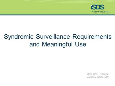 CSTE 2011 – Pittsburgh Michael A. Coletta, MPH Syndromic Surveillance Requirements and Meaningful Use.