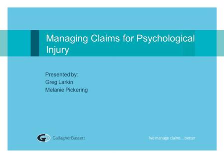 Managing Claims for Psychological Injury Presented by: Greg Larkin Melanie Pickering.