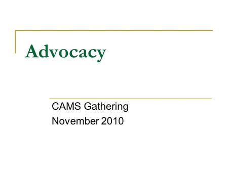 Advocacy CAMS Gathering November 2010. Advocacy Advocacy is the deliberate process of influencing those who make policy decisions. (ACOSS)