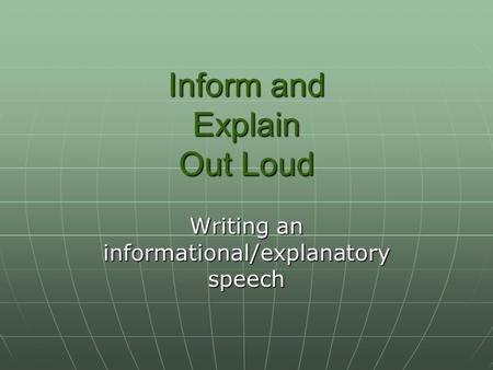 Inform and Explain Out Loud Writing an informational/explanatory speech.