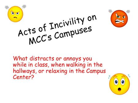 Acts of Incivility on MCC’s Campuses What distracts or annoys you while in class, when walking in the hallways, or relaxing in the Campus Center?