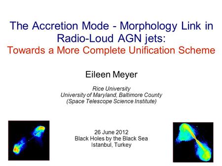 The Accretion Mode - Morphology Link in Radio-Loud AGN jets: Towards a More Complete Unification Scheme Eileen Meyer Rice University University of Maryland,