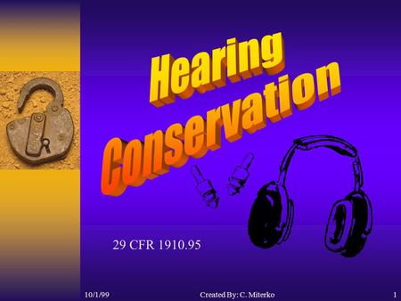 10/1/99Created By: C. Miterko1 29 CFR 1910.95 10/1/992 Objectives What is sound? How the ear works How to measure noise What does OSHA says about noise?