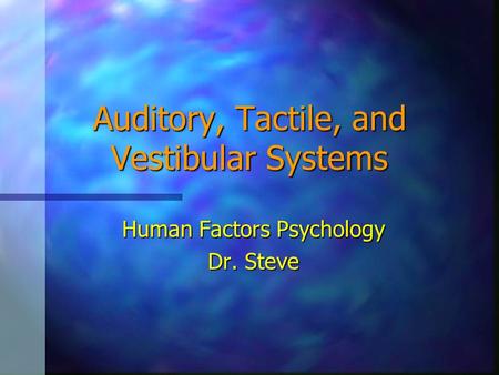 Auditory, Tactile, and Vestibular Systems Human Factors Psychology Dr. Steve.