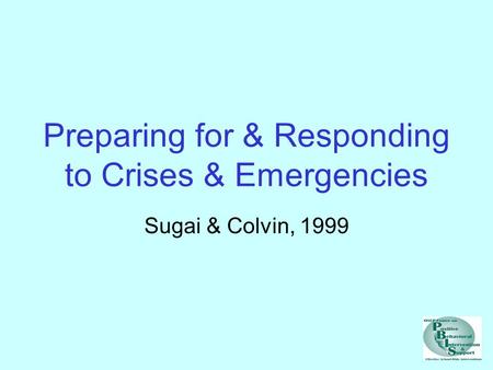 Preparing for & Responding to Crises & Emergencies Sugai & Colvin, 1999.