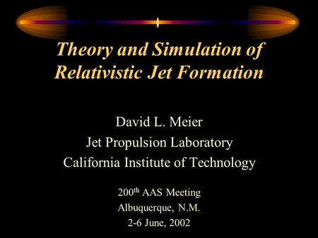 Theory and Simulation of Relativistic Jet Formation David L. Meier Jet Propulsion Laboratory California Institute of Technology 200 th AAS Meeting Albuquerque,