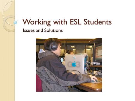 Working with ESL Students Issues and Solutions. Common Characteristics of an ESL Session Research shows tutoring sessions with ESL tend to: ◦ Be more.