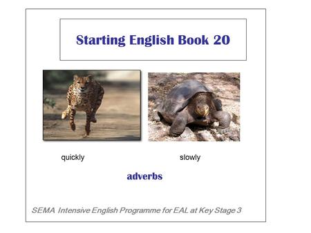 Starting English Book 20 SEMA Intensive English Programme for EAL at Key Stage 3 adverbs quickly slowly.