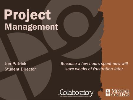 Project Management Because a few hours spent now will save weeks of frustration later Jon Patrick Student Director.