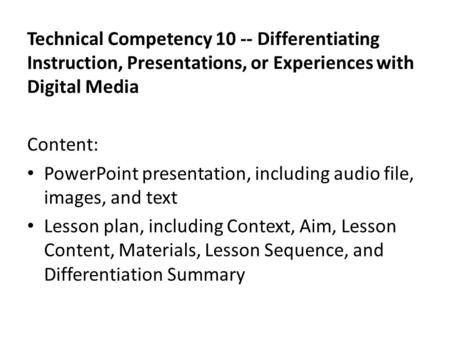 Technical Competency 10 -- Differentiating Instruction, Presentations, or Experiences with Digital Media Content: PowerPoint presentation, including audio.