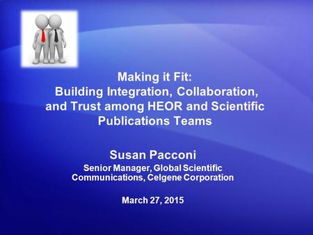 Susan Pacconi Senior Manager, Global Scientific Communications, Celgene Corporation March 27, 2015 Making it Fit: Building Integration, Collaboration,