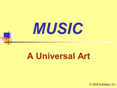 MUSIC A Universal Art © 2006 EvaMedia, Inc.. An interesting fact … Italian Italian is the ‘language’ of music Many of the terms used to describe elements.