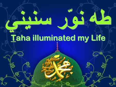 طه نوّر سنيني Taha illuminated my Life. حبّي لآل النبيّ من مذهبي ودِيني ومنّي لهم وفّي بذمّتي ودَيْني Loving the Prophet’s Family is part of my religion.