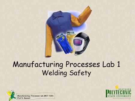 Manufacturing Processes lab (MET 1321) Prof S. Nasseri Manufacturing Processes Lab 1 Welding Safety.