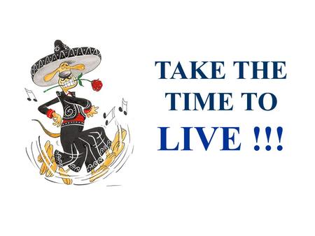 TAKE THE TIME TO LIVE !!!. Throw away non-essential numbers This includes age, weight and height. Let the doctor worry about them. That’s why you pay.