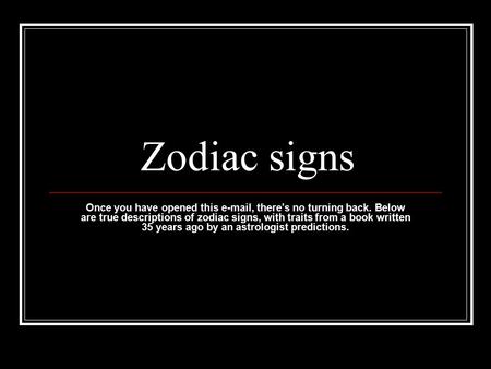 Zodiac signs Once you have opened this e-mail, there's no turning back. Below are true descriptions of zodiac signs, with traits from a book written 35.