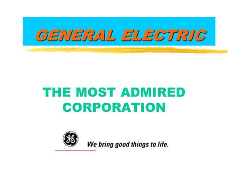 GENERAL ELECTRIC THE MOST ADMIRED CORPORATION. Jack Welch, Chief Executive Officer zBecame CEO 18 1/2 years ago at age 45 zYoungest chief in GE’s history.