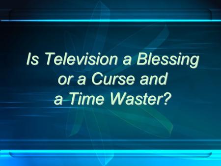 Is Television a Blessing or a Curse and a Time Waster?