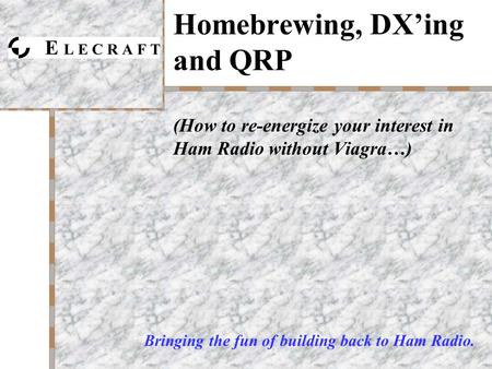 Homebrewing, DX’ing and QRP (How to re-energize your interest in Ham Radio without Viagra…) Bringing the fun of building back to Ham Radio.