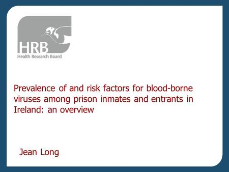 Prevalence of and risk factors for blood-borne viruses among prison inmates and entrants in Ireland: an overview Jean Long.