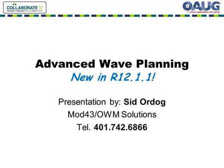 Advanced Wave Planning New in R12.1.1! Presentation by: Sid Ordog Mod43/OWM Solutions Tel. 401.742.6866.