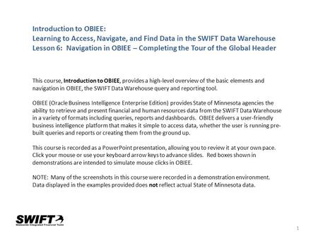1 Introduction to OBIEE: Learning to Access, Navigate, and Find Data in the SWIFT Data Warehouse Lesson 6: Navigation in OBIEE – Completing the Tour of.
