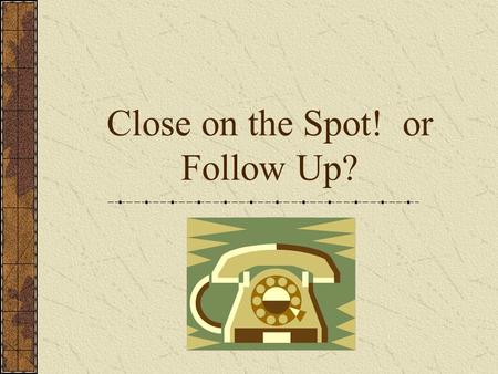 Close on the Spot! or Follow Up? 24 August 2002. Do we really need to Follow-Up? 90% of people that joined the business did not participate on the same.