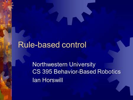 Rule-based control Northwestern University CS 395 Behavior-Based Robotics Ian Horswill.