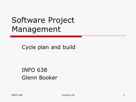 INFO 638Lecture #81 Software Project Management Cycle plan and build INFO 638 Glenn Booker.