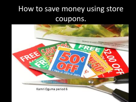 How to save money using store coupons. Kamri Oguma period 6.