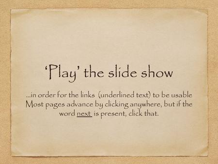 ‘ Play ’ the slide show...in order for the links (underlined text) to be usable Most pages advance by clicking anywhere, but if the word next is present,