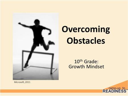 Overcoming Obstacles 10 th Grade: Growth Mindset Microsoft, 2011.