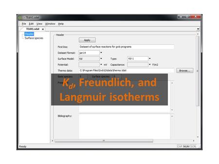 K d, Freundlich, and Langmuir isotherms. File → New → Sorbing Surfaces → Kd Pull aqueous species from a thermo dataset Enter a unique identifier for the.